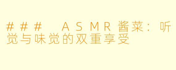 ### ASMR酱菜:听觉与味觉的双重享受