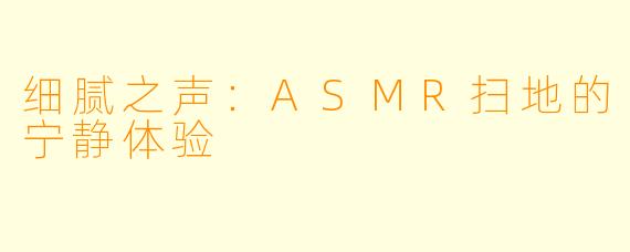 细腻之声：ASMR扫地的宁静体验