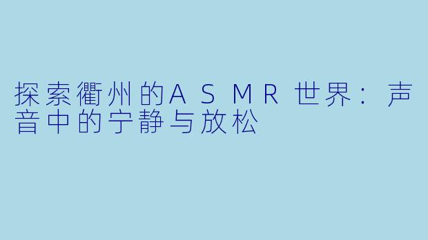 探索衢州的ASMR世界:声音中的宁静与放松