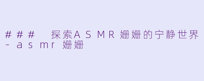 ### 探索ASMR姗姗的宁静世界