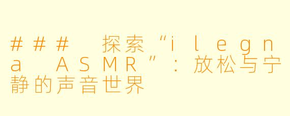 ### 探索“ilegna ASMR”：放松与宁静的声音世界