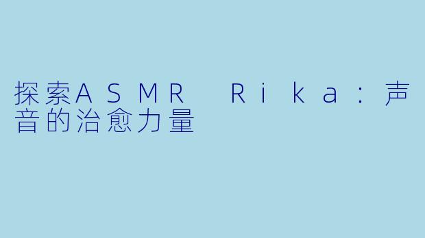 探索ASMR Rika：声音的治愈力量