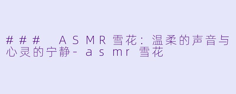 ### ASMR雪花:温柔的声音与心灵的宁静