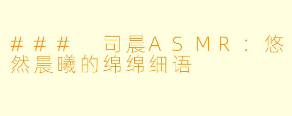 ### 司晨ASMR：悠然晨曦的绵绵细语