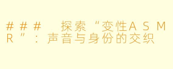 ### 探索“变性ASMR”:声音与身份的交织