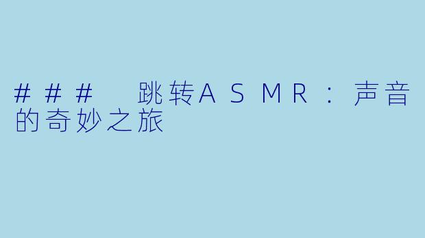 ### 跳转ASMR：声音的奇妙之旅