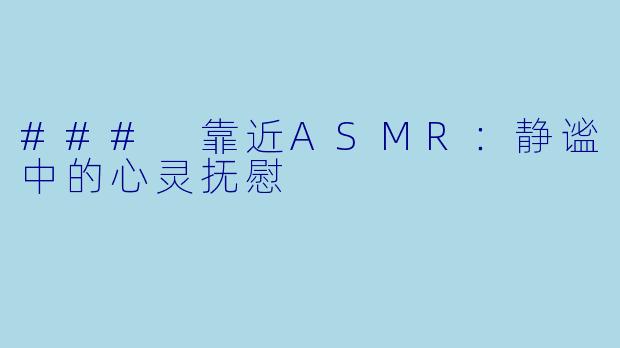 ### 靠近ASMR：静谧中的心灵抚慰