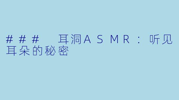### 耳洞ASMR：听见耳朵的秘密