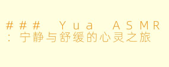### Yua ASMR：宁静与舒缓的心灵之旅