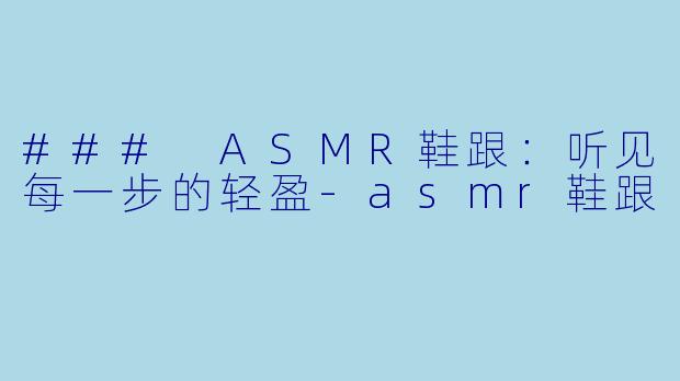 ### ASMR鞋跟:听见每一步的轻盈