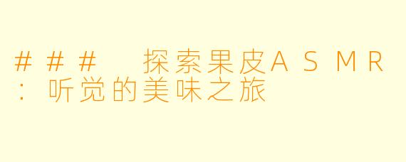 ### 探索果皮ASMR:听觉的美味之旅