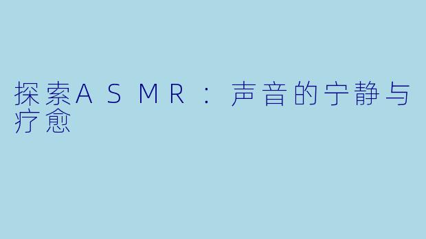 探索ASMR:声音的宁静与疗愈