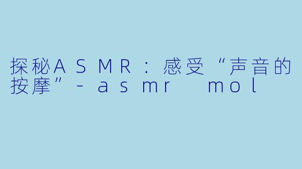 探秘ASMR：感受“声音的按摩”-asmr mol