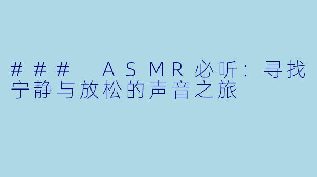 ### ASMR必听：寻找宁静与放松的声音之旅