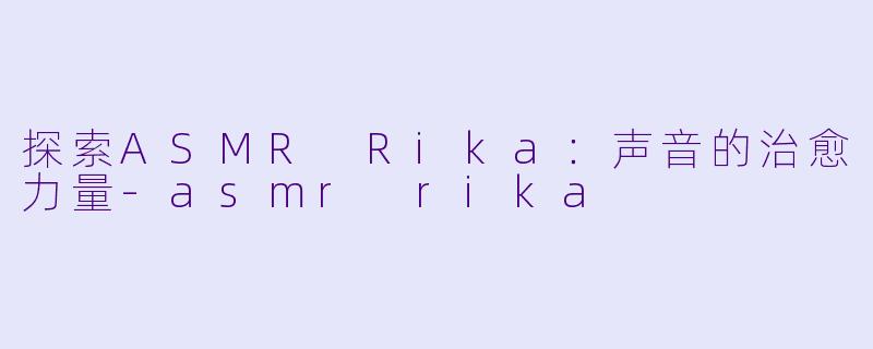 探索ASMR Rika:声音的治愈力量
