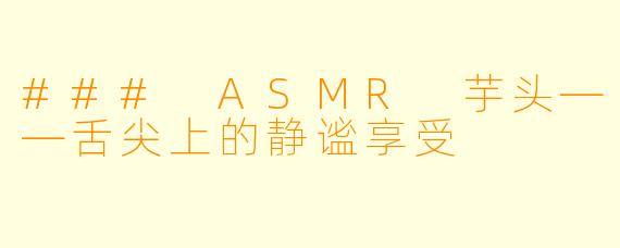 ### ASMR 芋头——舌尖上的静谧享受