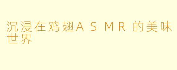沉浸在鸡翅ASMR的美味世界