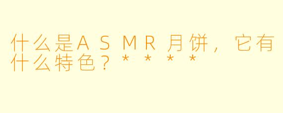 什么是ASMR月饼,它有什么特色?****