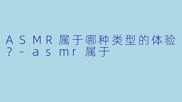 ASMR属于哪种类型的体验？
