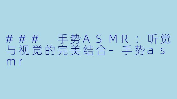 ### 手势ASMR:听觉与视觉的完美结合