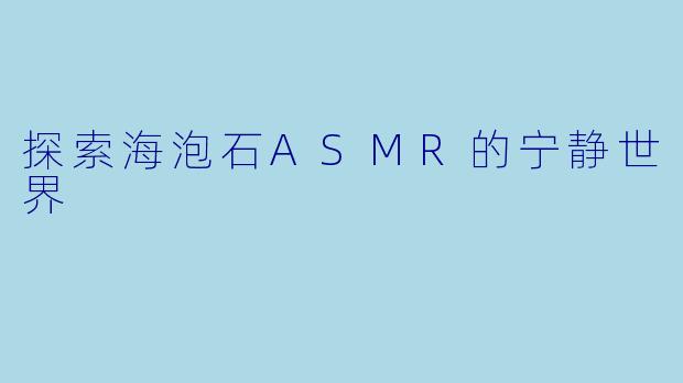 探索海泡石ASMR的宁静世界