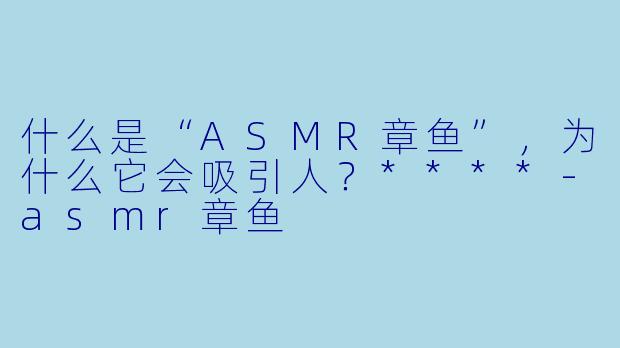 什么是“ASMR章鱼”,为什么它会吸引人?****