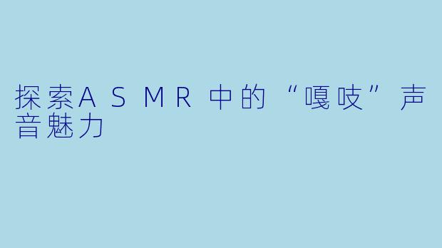 探索ASMR中的“嘎吱”声音魅力