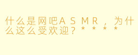什么是网吧ASMR,为什么这么受欢迎?****