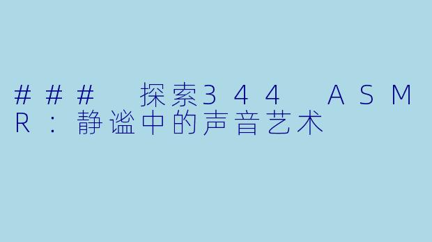 ### 探索344 ASMR:静谧中的声音艺术