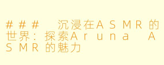 ### 沉浸在ASMR的世界：探索Aruna ASMR的魅力