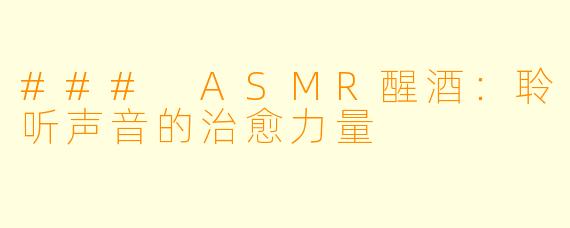 ### ASMR醒酒：聆听声音的治愈力量