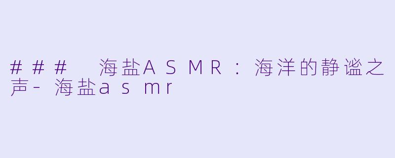 ### 海盐ASMR:海洋的静谧之声