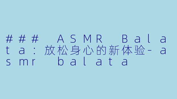 ### ASMR Balata：放松身心的新体验-asmr balata