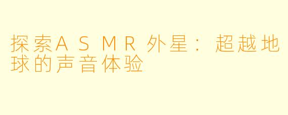 探索ASMR外星：超越地球的声音体验