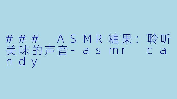 ### ASMR糖果:聆听美味的声音