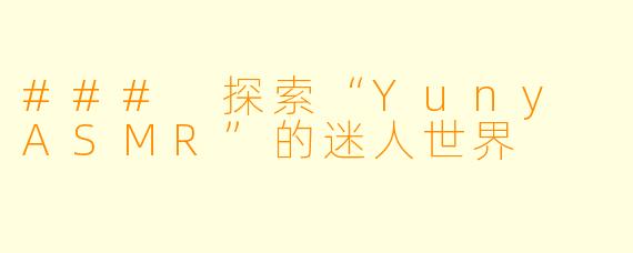 ### 探索“Yuny ASMR”的迷人世界