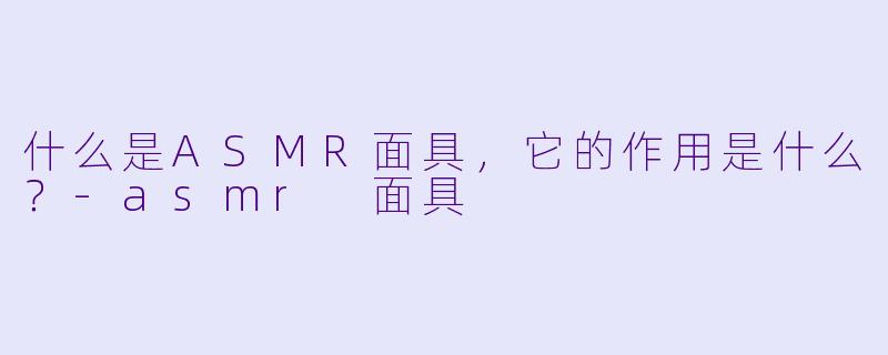 什么是ASMR面具,它的作用是什么?