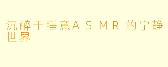 沉醉于睡意ASMR的宁静世界