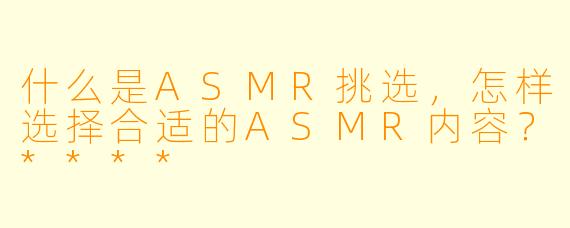 什么是ASMR挑选,怎样选择合适的ASMR内容?****