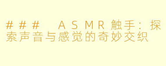 ### ASMR触手:探索声音与感觉的奇妙交织