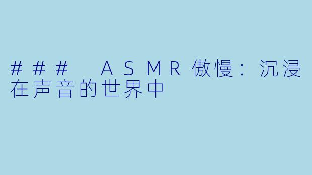 ### ASMR傲慢:沉浸在声音的世界中