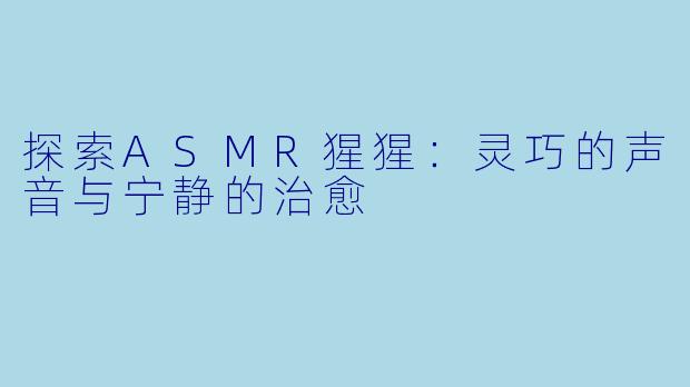 探索ASMR猩猩：灵巧的声音与宁静的治愈