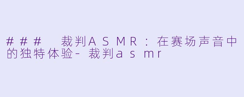 ### 裁判ASMR:在赛场声音中的独特体验