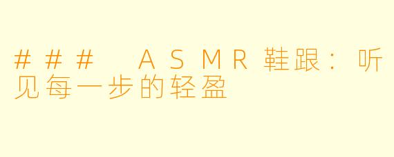 ### ASMR鞋跟：听见每一步的轻盈