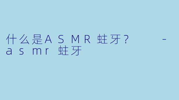 什么是ASMR蛀牙？  