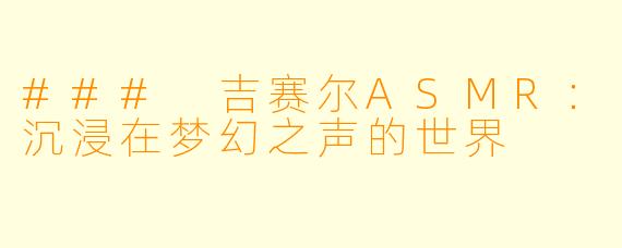 ### 吉赛尔ASMR：沉浸在梦幻之声的世界