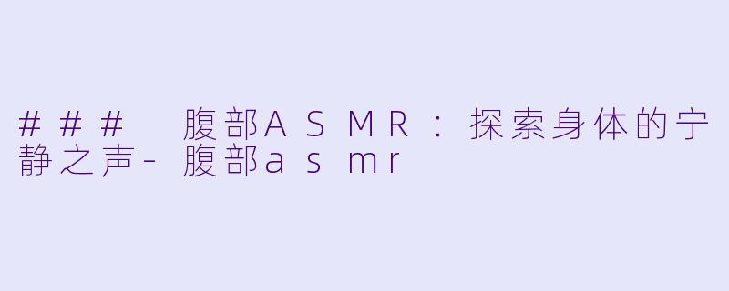### 腹部ASMR：探索身体的宁静之声-腹部asmr