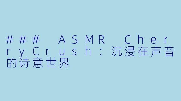 ### ASMR CherryCrush:沉浸在声音的诗意世界