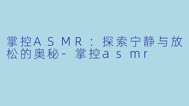 掌控ASMR：探索宁静与放松的奥秘-掌控asmr