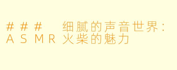 ### 细腻的声音世界：ASMR火柴的魅力